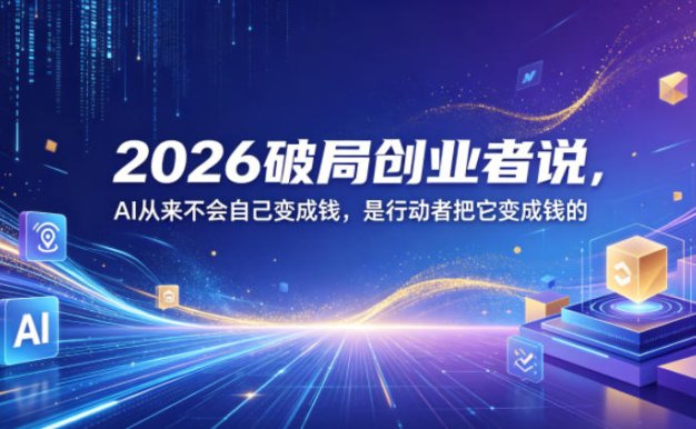 2026破局创业者说，AI从来不会自己变成钱，是行动者把它变成钱的【文档】