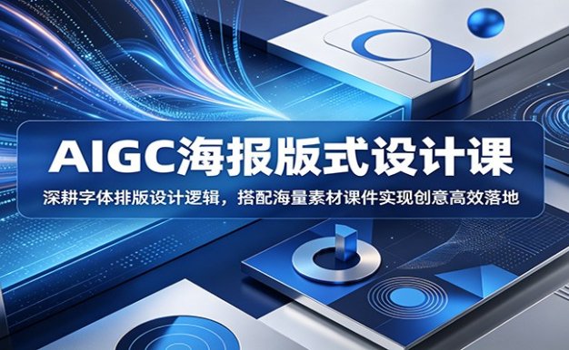 AIGC海报版式设计课：深耕字体排版设计逻辑，搭配海量素材课件实现创意高效落地