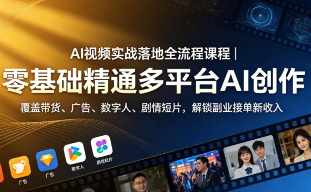 AI视频实战落地全流程课程｜零基础精通多平台AI创作，覆盖带货、广告、数字人、剧情短片，解锁副业接单新收入