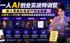 一人AI创业实战特训营，单人零团队轻资产创业指南，AI数字人+IP打造+短视频流量全套路落地变现教程