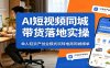 AI短视频同城带货落地实操：单人轻资产创业模式玩转电商同城爆单