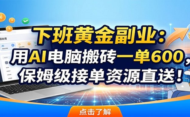 下班黄金副业：用AI电脑搬砖一单600，保姆级接单资源直送！