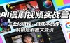 AI漫剧视频实战营：工业化流程，低成本创作，解锁短剧推文变现