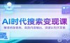 AI时代搜索变现课：精准信息查找，高效内容输出，突破认知天花板
