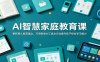 AI智慧家庭教育课：更新育儿教育理念，巧用各类AI工具全方位提升孩子综合学习能力