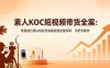 素人KOC短视频带货全案：零基础打通认知起号实操变现完整闭环，手把手教学