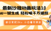 最新沙雕动画玩法，AI一键生成，条条原创 轻松破千万播放，单日变现3K+…