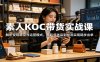 素人KOC带货实战课：解析变现路径与运营模式，从起号选品到投流实现稳步出单