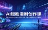 AI短剧漫剧创作课：玩转Seedance2.0与 Sora2两大工具，从剧本制图到商业片完整落地