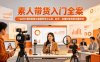 素人带货入门全案，一站式打通短视频与直播带货从认知、起号、实操到变现的完整闭环