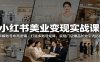 小红书美业变现实战课：拆解账号布局逻辑，打造多账号矩阵，实现门店爆品长效引流拓客