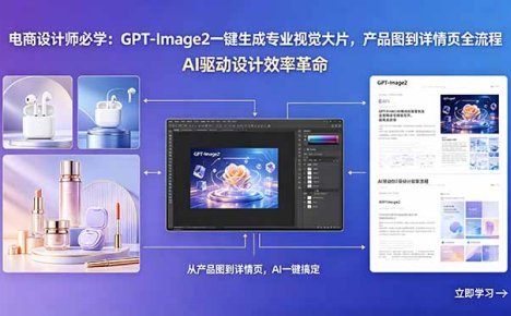电商设计师必学：GPT-Image2一键生成专业视觉大片，产品图到详情页全流程