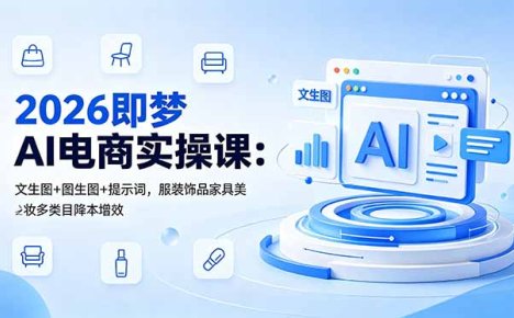 2026即梦AI电商实操课：文生图+图生图+提示词，服装饰品家具美妆多类目降本增效