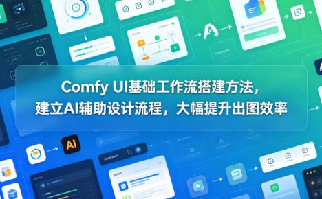 Comfy UI基础工作流搭建方法，建立AI辅助设计流程，大幅提升出图效率