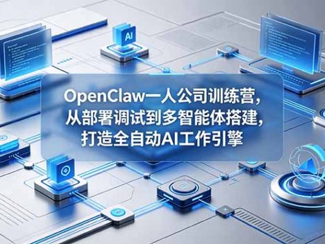 OpenClaw 一人公司训练营，从部署调试到多智能体搭建，打造全自动 AI 工作引擎
