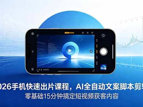2026 手机快速出片课程，AI 全自动文案脚本剪辑，零基础 15 分钟搞定短视频获客内容