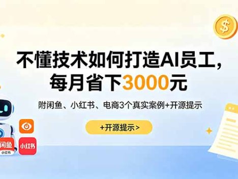 不懂技术如何打造AI员工，每月省下3000元，附闲鱼、小红书、电商3个真实案例+开源提示
