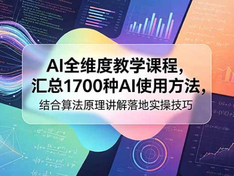 AI全维度教学课程，汇总1700种AI使用方法，结合算法原理讲解落地实操技巧