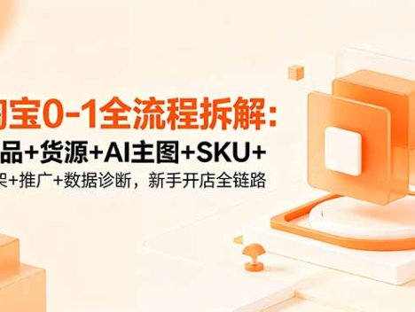 淘宝0-1全流程拆解：选品+货源+AI主图+SKU+上架+推广+数据诊断，新手开店全链路