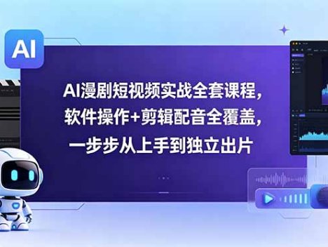 AI漫剧短视频实战全套课程，软件操作+剪辑配音全覆盖，一步步从上手到独立出片