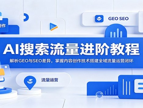 AI搜索流量进阶教程：解析GEO与SEO差异，掌握内容创作技术搭建全域流量运营闭环