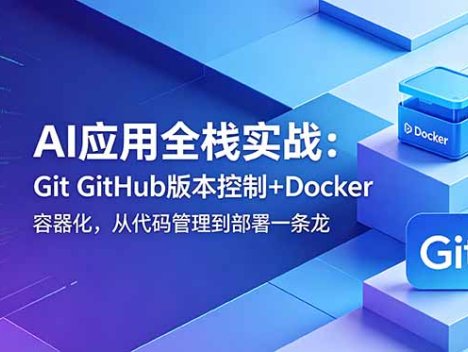 AI应用全栈实战：Git GitHub版本控制+Docker容器化，从代码管理到部署一条龙