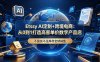 Etsy AI定制+跨境电商：从0到1打造高客单价数字产品店，不囤货不压库存全球销售