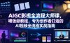 AIGC影视全流程大师课，喂饭级教程，专为创作者打造的AI视频全流程实战指南
