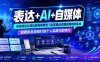 表达+AI+自媒体，优质表达让表达更有影响力|AI实操从思路到落地的实战|自媒体全流程打造个人品牌与影响力