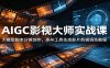 AIGC影视大师实战课：大模型脚本分镜创作，多AI工具生成影片剪辑调色教程