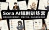 Sora AI短剧训练营：精通分镜剧本剧情创作，掌握IP打造、商业化接单全套流程