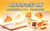 AI拼多多虚拟电商，单店铺轻松月入1W+，可多店铺矩阵