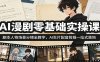 AI漫剧零基础实操课：剧本人物场景分镜全教学，AI生片配音剪辑一站式落地