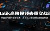 Malik高阶视频去重实战课：分镜逆向改写全套技术，多平台AI生视频规避查重限流