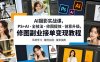 AI摄影实战课，PS+AI・全技法・修图提效・创意升级，修图副业接单变现教程
