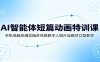 AI智能体短篇动画特训课：手机电脑双端实操多风格数字人短片运镜对口型教学