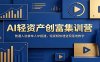 AI轻资产创富集训营：普通人逆袭单人IP搭建，短视频快速变现落地教学