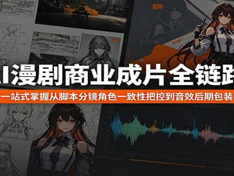 AI漫剧商业成片全链路：一站式掌握从脚本分镜角色一致性把控到音效后期包装