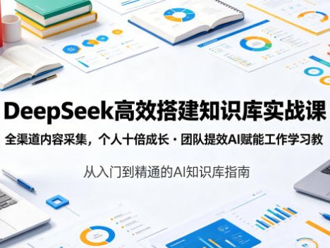 DeepSeek高效搭建知识库实战课，全渠道内容采集，个人十倍成长・团队提效，AI赋能工作学习