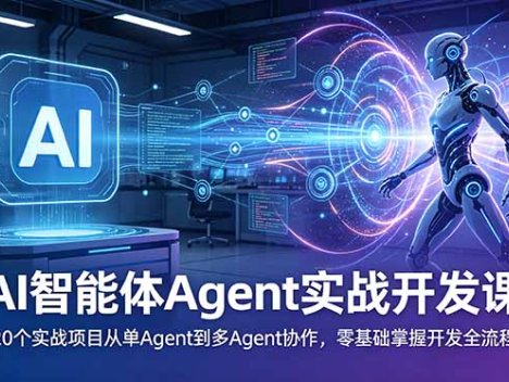 AI智能体Agent实战开发课：20个实战项目从单Agent到多Agent协作，零基础掌握开发全流程