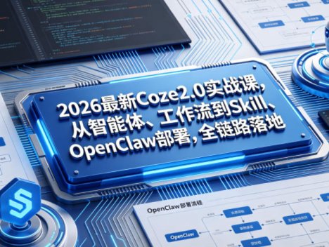 2026最新Coze2.0实战课，从智能体、工作流到Skill、OpenClaw部署，全链路落地