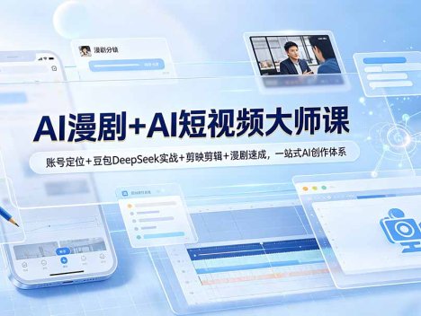 AI漫剧+AI短视频大师课：账号定位+豆包DeepSeek实战+剪映剪辑+漫剧速成，一站式AI创作体系