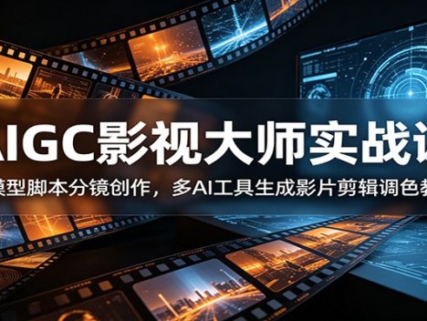 AIGC影视大师实战课：大模型脚本分镜创作，多AI工具生成影片剪辑调色教程