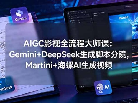 AIGC影视全流程大师课：Gemini+DeepSeek生成脚本分镜，Martini+海螺AI生成视频