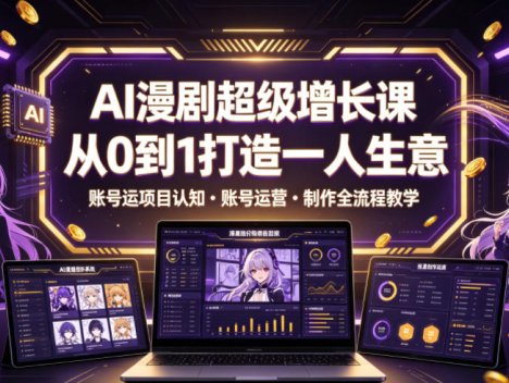 AI漫剧超级增长课，从0到1打造一人生意，项目认知・账号运营・制作全流程教学