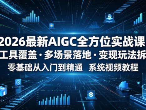 2026最新AIGC全方位实战课，全工具覆盖・多场景落地・变现玩法拆解，零基础从入门到精通系统视频教程