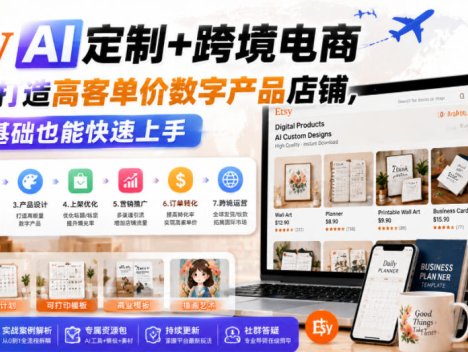 Etsy AI定制+跨境电商，从0到1打造高客单价数字产品店铺，零基础也能快速上手