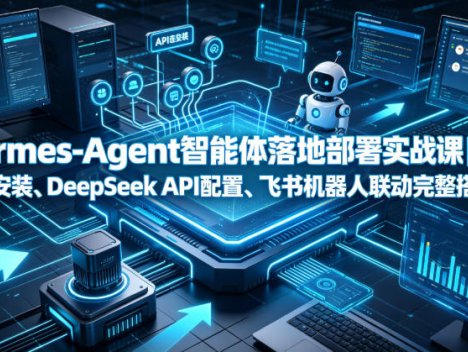 Hermes-Agent智能体落地部署实战课｜本地环境安装、DeepSeek API配置、飞书机器人联动完整搭建教程
