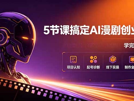 5节课搞定AI漫剧创业！项目认知+起号诊断+线下实操+制作全流程，学完即用