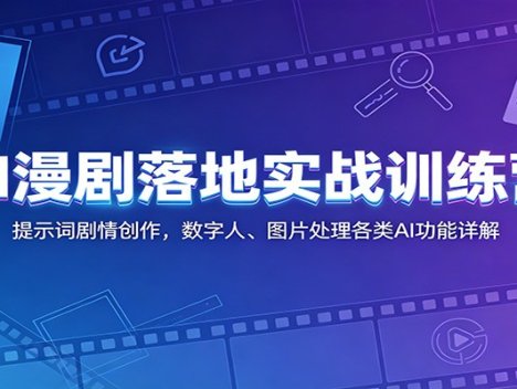 AI漫剧落地实战训练营：提示词剧情创作，数字人、图片处理各类AI功能详解